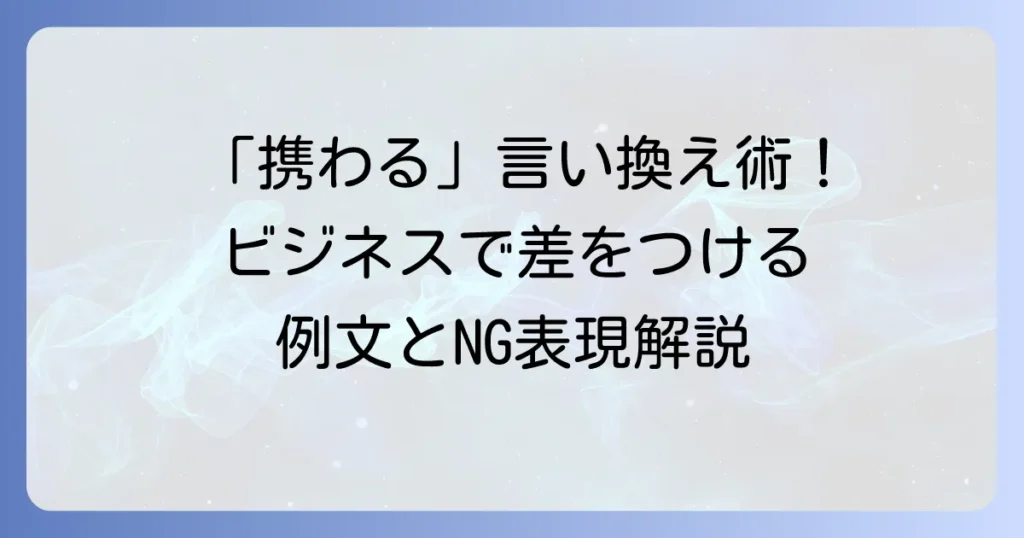 「携わる」のビジネスでの言い換え表現を徹底解説！状況別の使い分けと例文