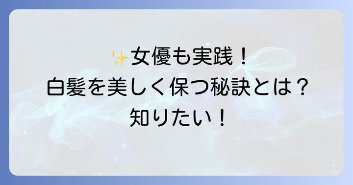芸能人女優も実践！白髪を美しく保つためのケア方法