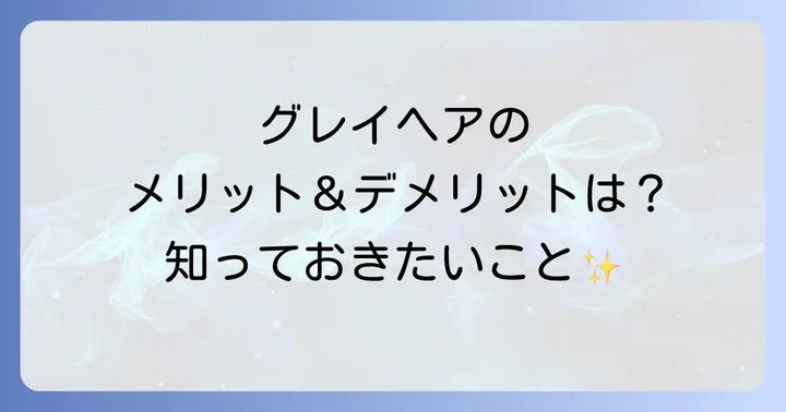 グレイヘアのメリット・デメリットを徹底比較