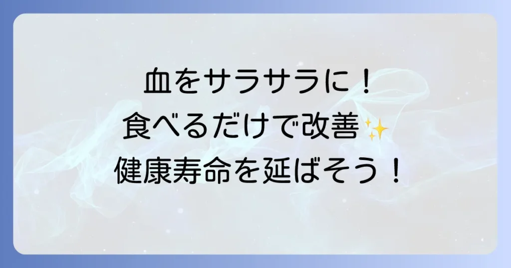 血をサラサラにする食べ物を徹底解説！健康な血液を保つ食生活のコツ