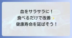 血をサラサラにする食べ物を徹底解説！健康な血液を保つ食生活のコツ
