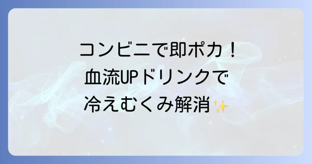 コンビニで手軽に！血流を良くする飲み物で冷え性やむくみ対策に役立つ厳選ドリンク
