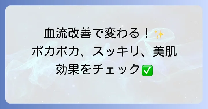 血流改善がもたらす嬉しい効果とは?体の中から健康に