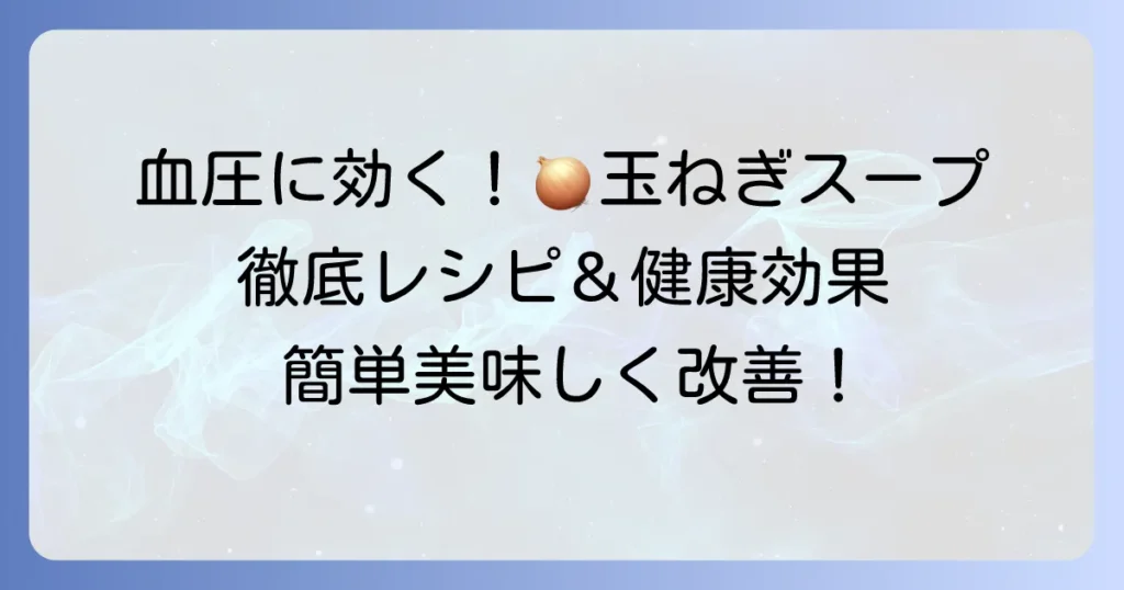 血圧を下げるスープに玉ねぎが効果的！美味しいレシピと健康効果を徹底解説