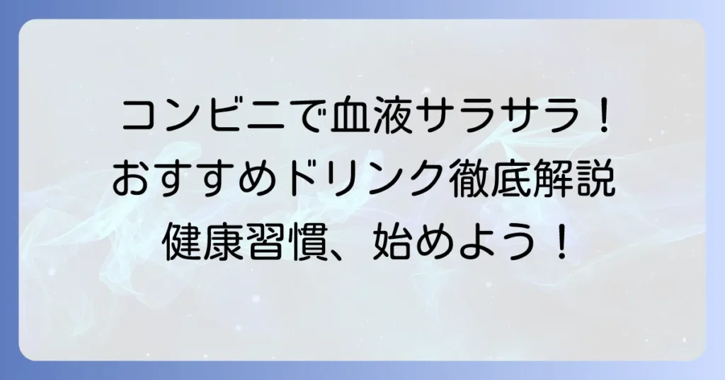 コンビニで手軽に！血液サラサラにおすすめの飲み物と選び方を徹底解説