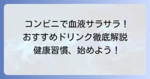 コンビニで手軽に！血液サラサラにおすすめの飲み物と選び方を徹底解説