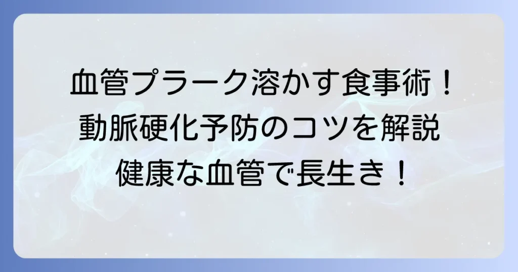 血管プラークを溶かす食事で健康な血管へ！動脈硬化予防の食習慣とコツ