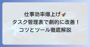 見やすいタスク管理表で仕事効率を劇的に高める！作成のコツとおすすめツールを徹底解説
