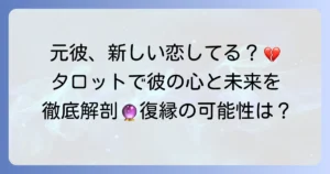 元彼は新しい恋をしている？タロットで彼の現状を徹底解説！復縁の可能性とあなたの心の整理