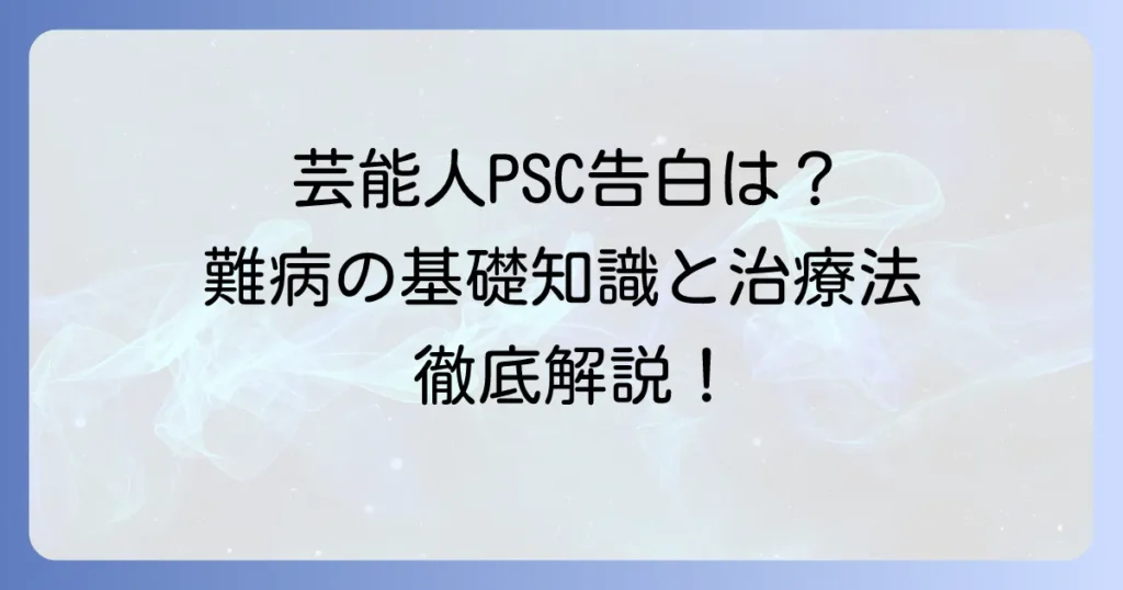 原発性硬化性胆管炎の芸能人事例は？難病PSCの基礎知識から治療法まで徹底解説