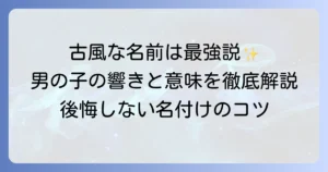 古風な名前の男の子【決定版】時代を超えて愛される名前の選び方と人気名前リスト