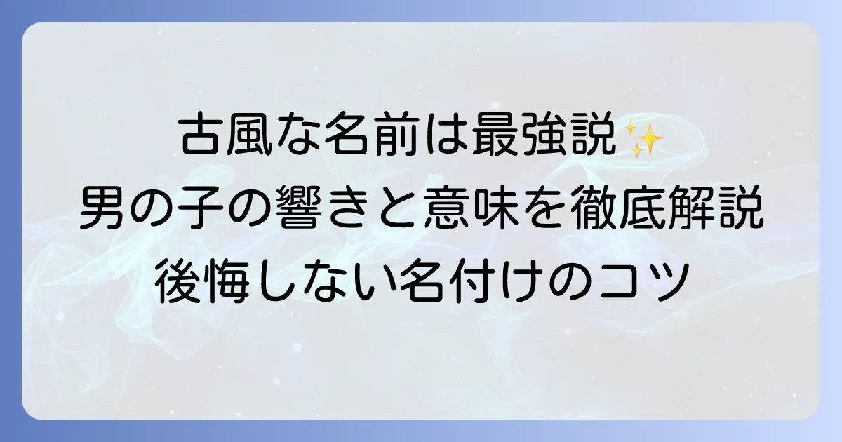 古風な名前の男の子【決定版】時代を超えて愛される名前の選び方と人気名前リスト