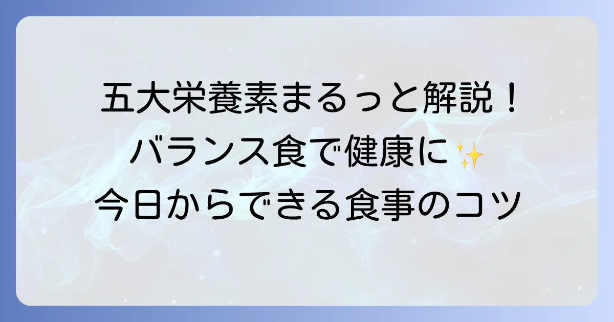 五大栄養素の食べ物一覧と役割を徹底解説！バランスの良い食事で健康的な毎日を送ろう
