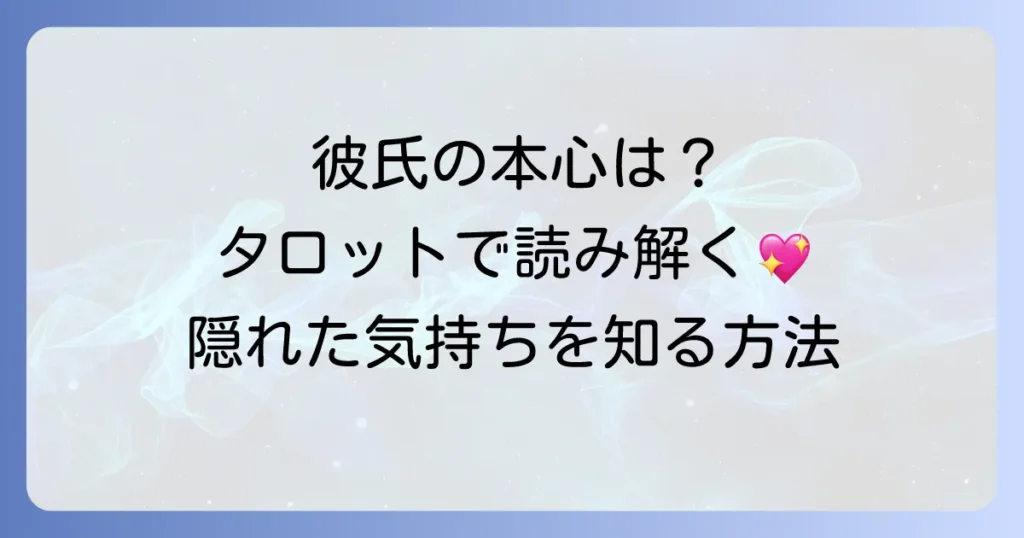 交際中の彼氏の私への本心：タロットで彼の隠れた気持ちを知る方法
