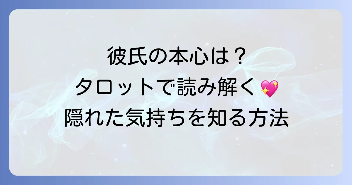 交際中の彼氏の私への本心：タロットで彼の隠れた気持ちを知る方法