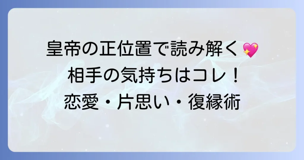 皇帝の正位置で読み解く相手の気持ち：恋愛・片思い・復縁での意味と行動