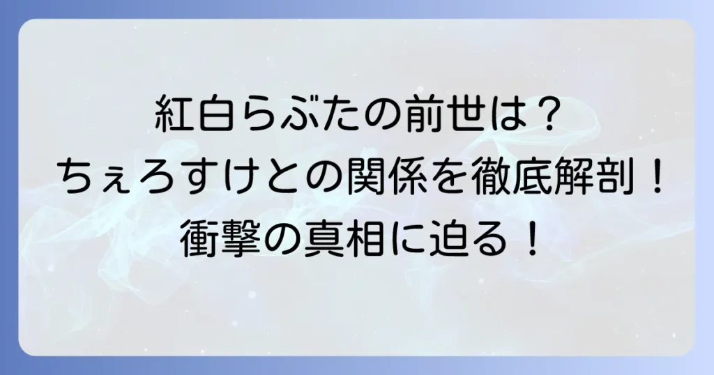 紅白らぶたの前世は誰？ちぇろすけとの関係や転生理由を徹底解説！