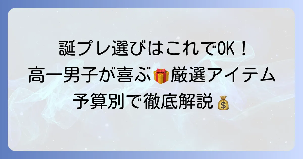 高一男子の誕生日プレゼントで絶対に喜ばれる！予算別おすすめアイテム徹底解説
