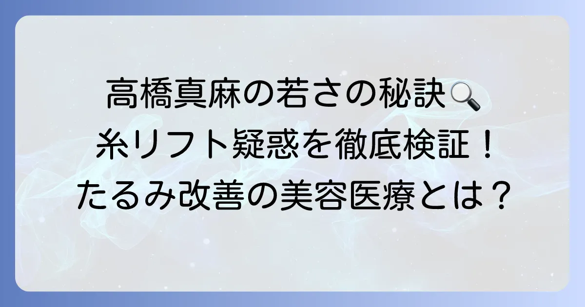 高橋真麻さんの糸リフト疑惑を徹底検証！たるみ改善の美容医療を深掘り