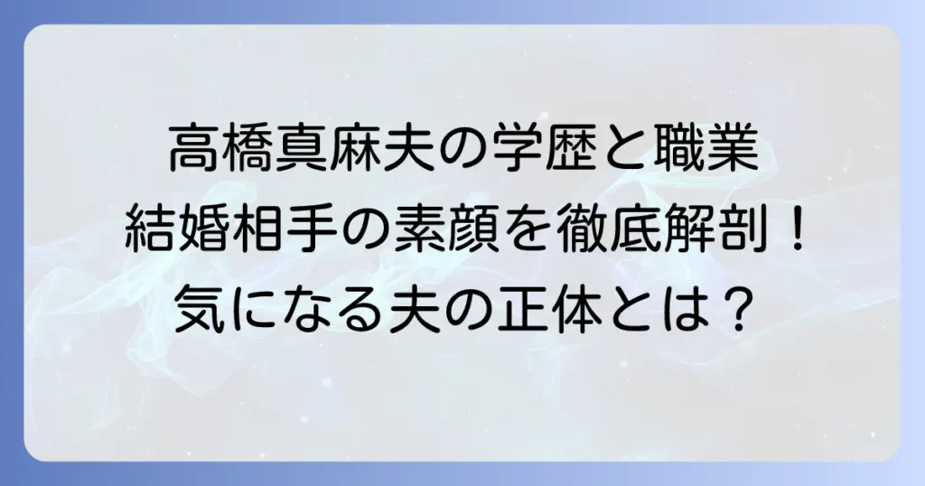 高橋真麻の夫の学歴と職業を徹底解説！結婚相手の素顔に迫る