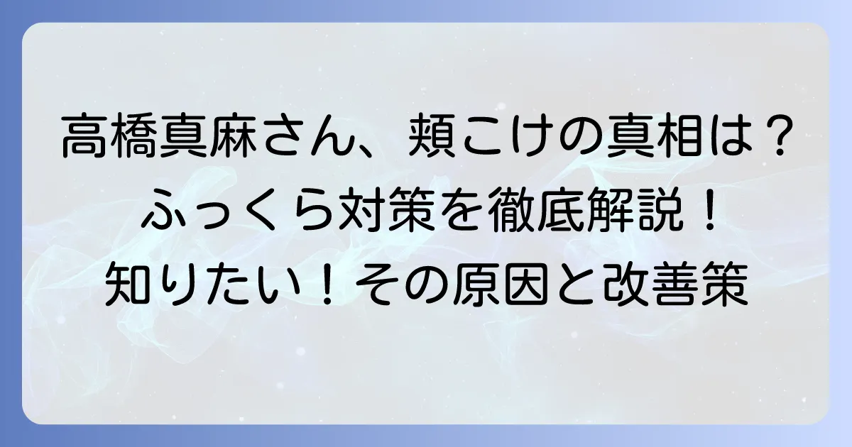 高橋真麻さんの頬がこけすぎに見える理由と、ふっくらさせるための対策