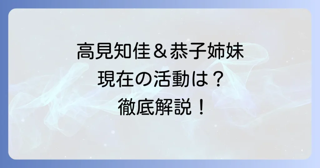 高見知佳と高見恭子のプロフィールと関係性！現在の活動や家族構成まで徹底解説
