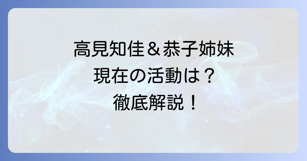 高見知佳と高見恭子のプロフィールと関係性！現在の活動や家族構成まで徹底解説