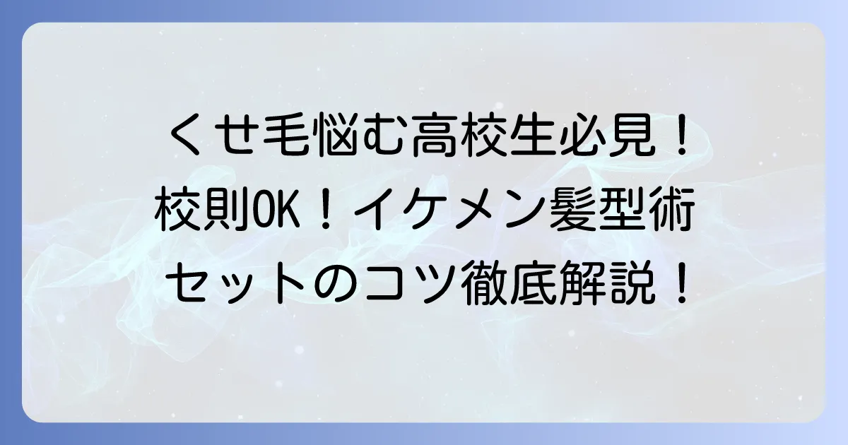 高校生男子のくせ毛短髪の悩みを解決!校則OKでかっこいい髪型とセットのコツ