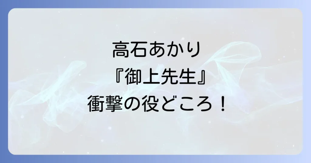 高石あかりが『御上先生』で熱演した役どころを徹底解説！