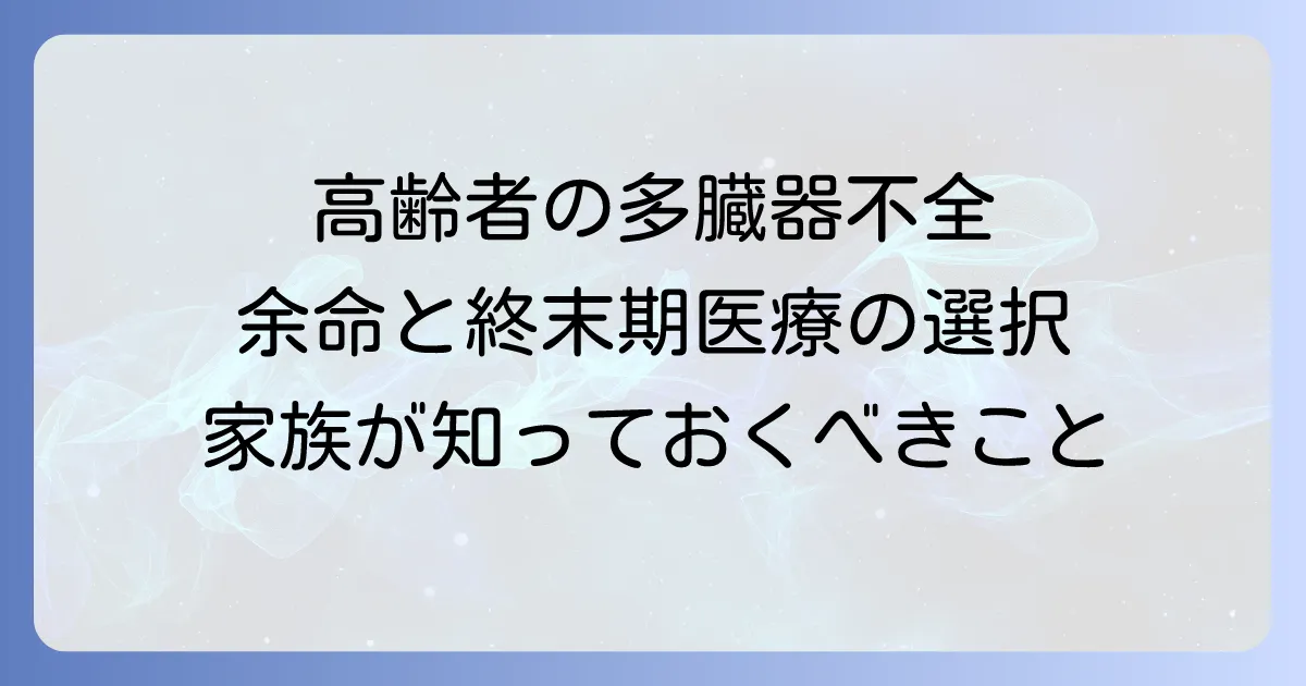 高齢者多臓器不全の余命と終末期医療：家族が知るべき選択肢と心の準備