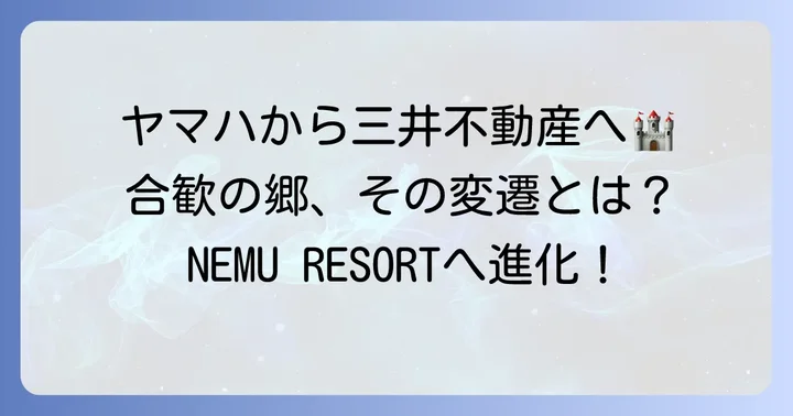 時代と共に変化:三井不動産への継承と「NEMU RESORT」への進化