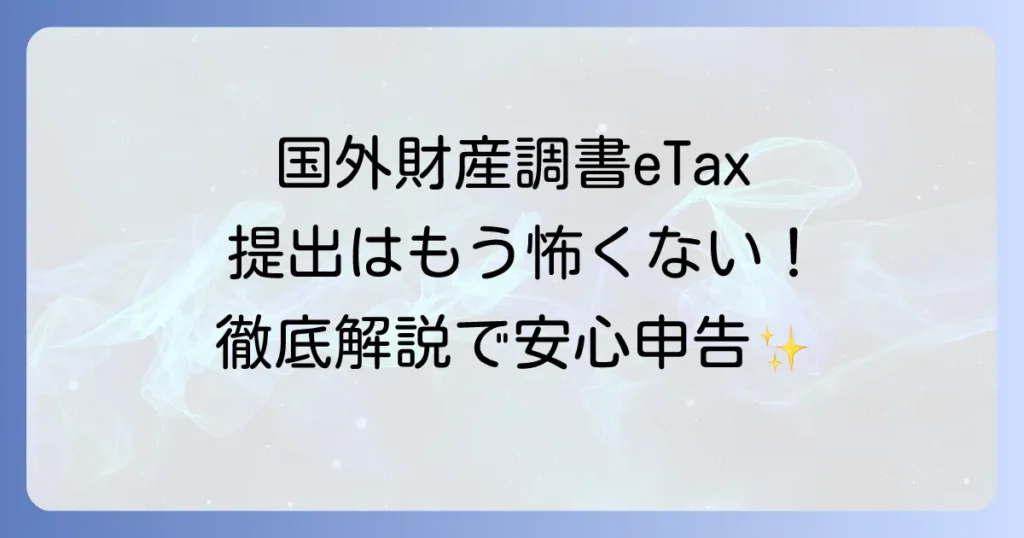 国外財産調書のe-Tax提出の全てを徹底解説！スムーズな申告で安心を手に入れる方法