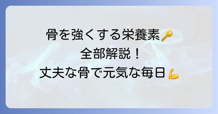 骨を強くするために不可欠な栄養素とその役割