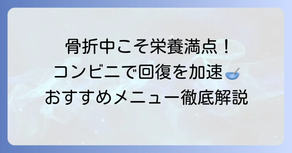 骨折中のコンビニ食で回復を早める！栄養満点メニューと選び方