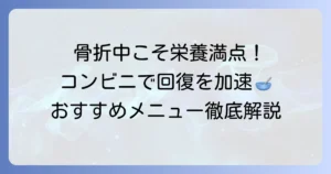 骨折中のコンビニ食で回復を早める！栄養満点メニューと選び方