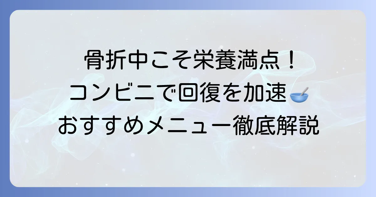骨折中のコンビニ食で回復を早める！栄養満点メニューと選び方