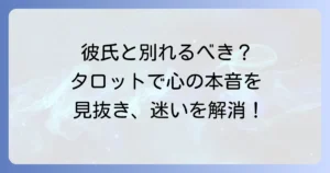 今の彼氏と別れるべきか、タロットで迷いを解消！あなたの本音を引き出す占い方