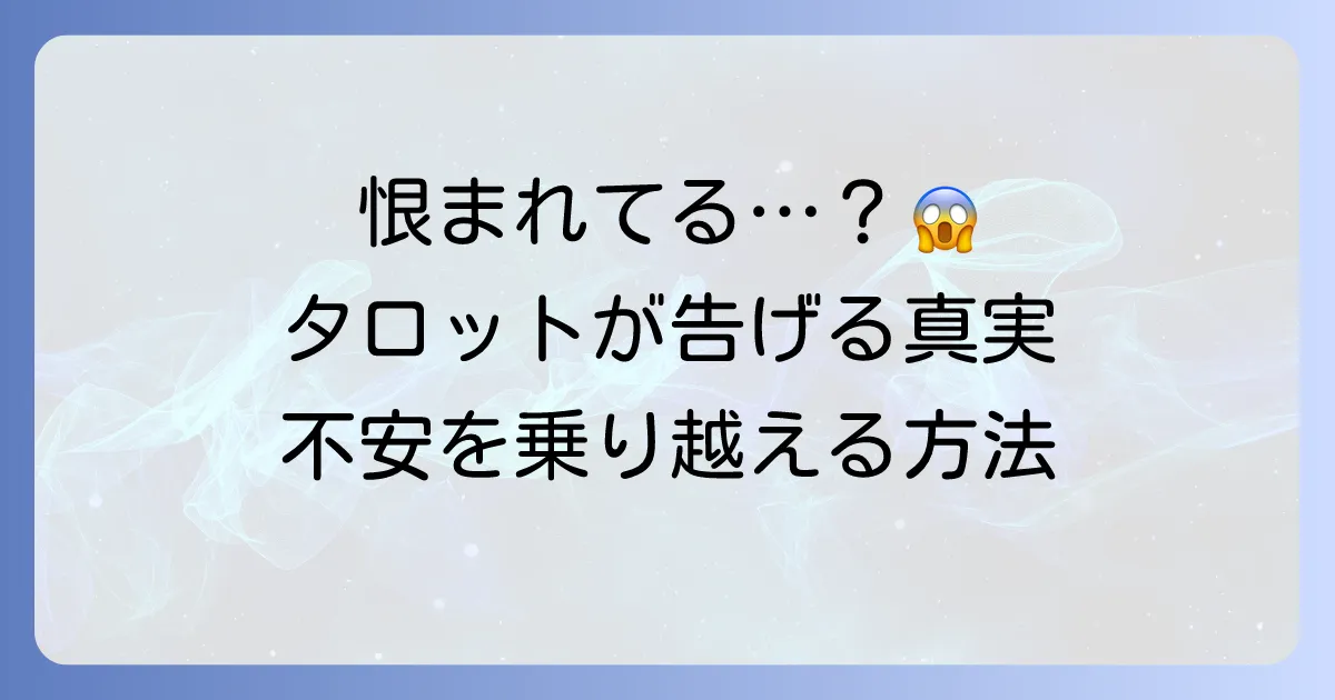 恨まれているタロット占いの意味と対策!不安を乗り越えるための読み解き方