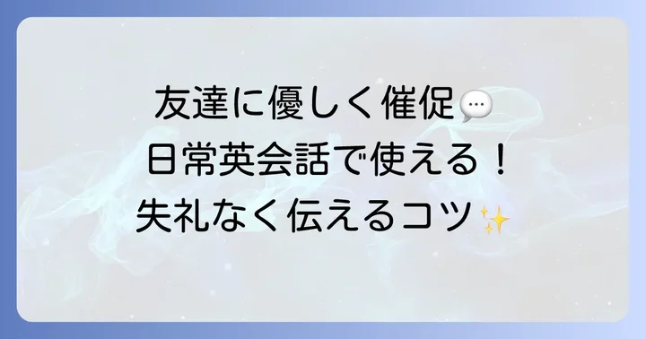 日常会話で使えるカジュアルな催促フレーズ