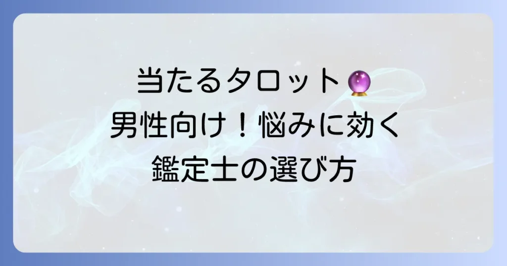 男性向け！最も当たるタロット占いの選び方｜あなたの悩みを解決する鑑定士とは