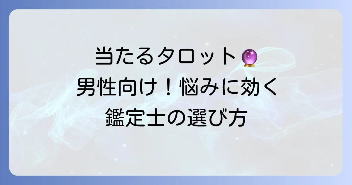 男性向け!最も当たるタロット占いの選び方|あなたの悩みを解決する鑑定士とは