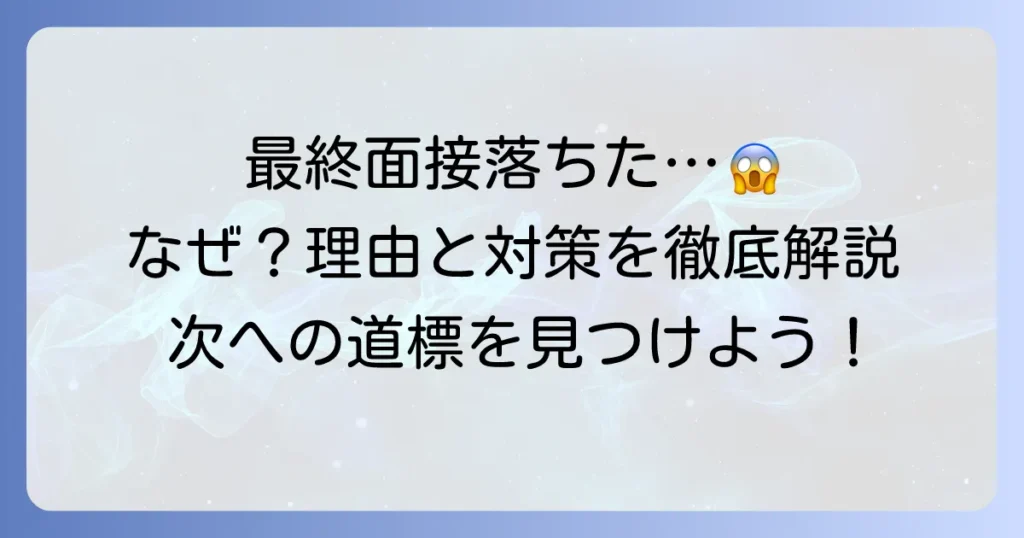 最終面接で入社後の話が出たのに落ちたのはなぜ？理由と立ち直り方、次への対策を徹底解説