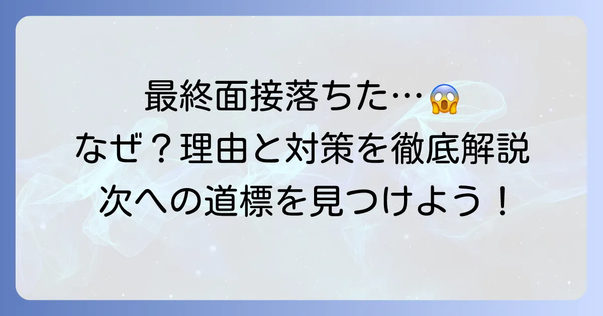 最終面接で入社後の話が出たのに落ちたのはなぜ？理由と立ち直り方、次への対策を徹底解説