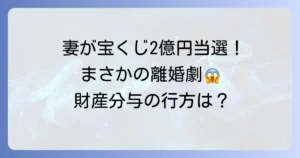 妻が宝くじ2億円当選で離婚！財産分与と後悔しないための方法