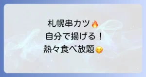 札幌で自分で揚げる串カツ食べ放題！揚げたて熱々を楽しむお店とコツを徹底解説