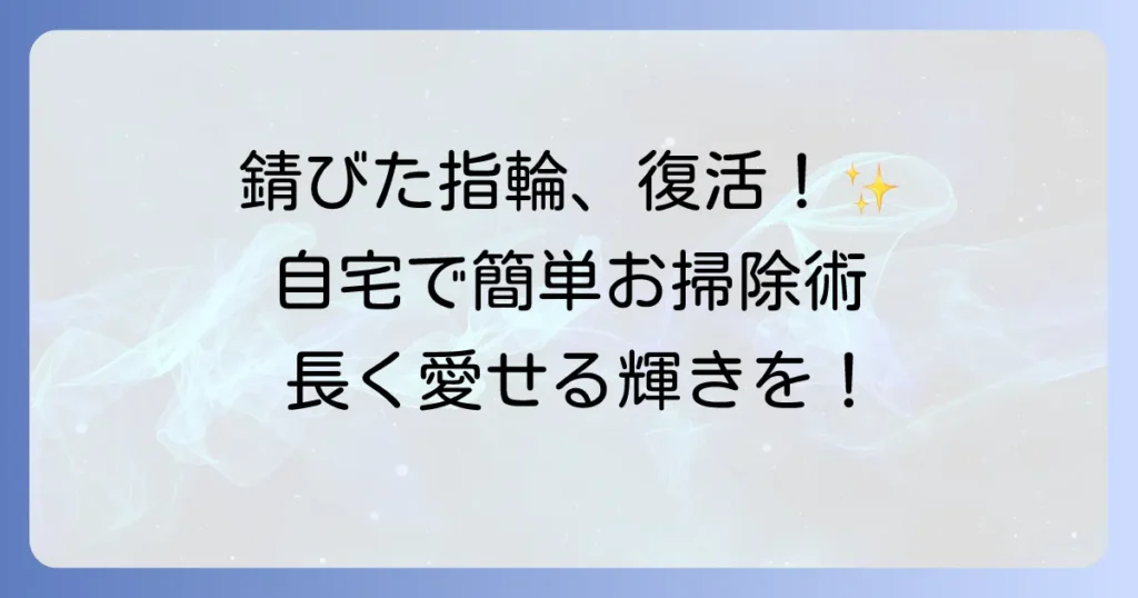 錆びた指輪をきれいにする方法を徹底解説！自宅でできるケアと予防策