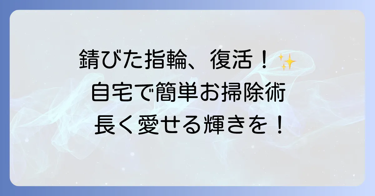 錆びた指輪をきれいにする方法を徹底解説！自宅でできるケアと予防策
