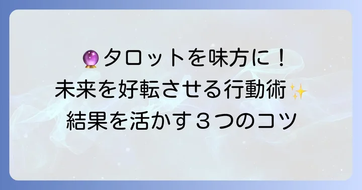タロット占いの結果を最大限に活かすための心構えと行動
