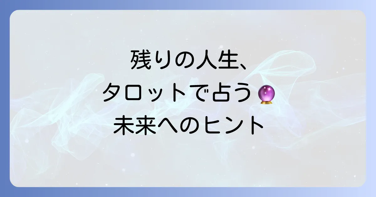 残りの人生をタロット占いで無料診断！あなたの未来を読み解く方法