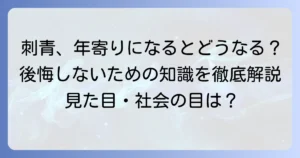 刺青、年寄り、加齢による変化と社会の目：後悔しないための全知識